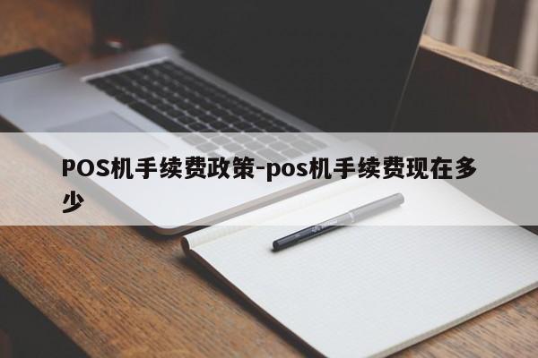 水磨沟POS机手续费政策-pos机手续费现在多少